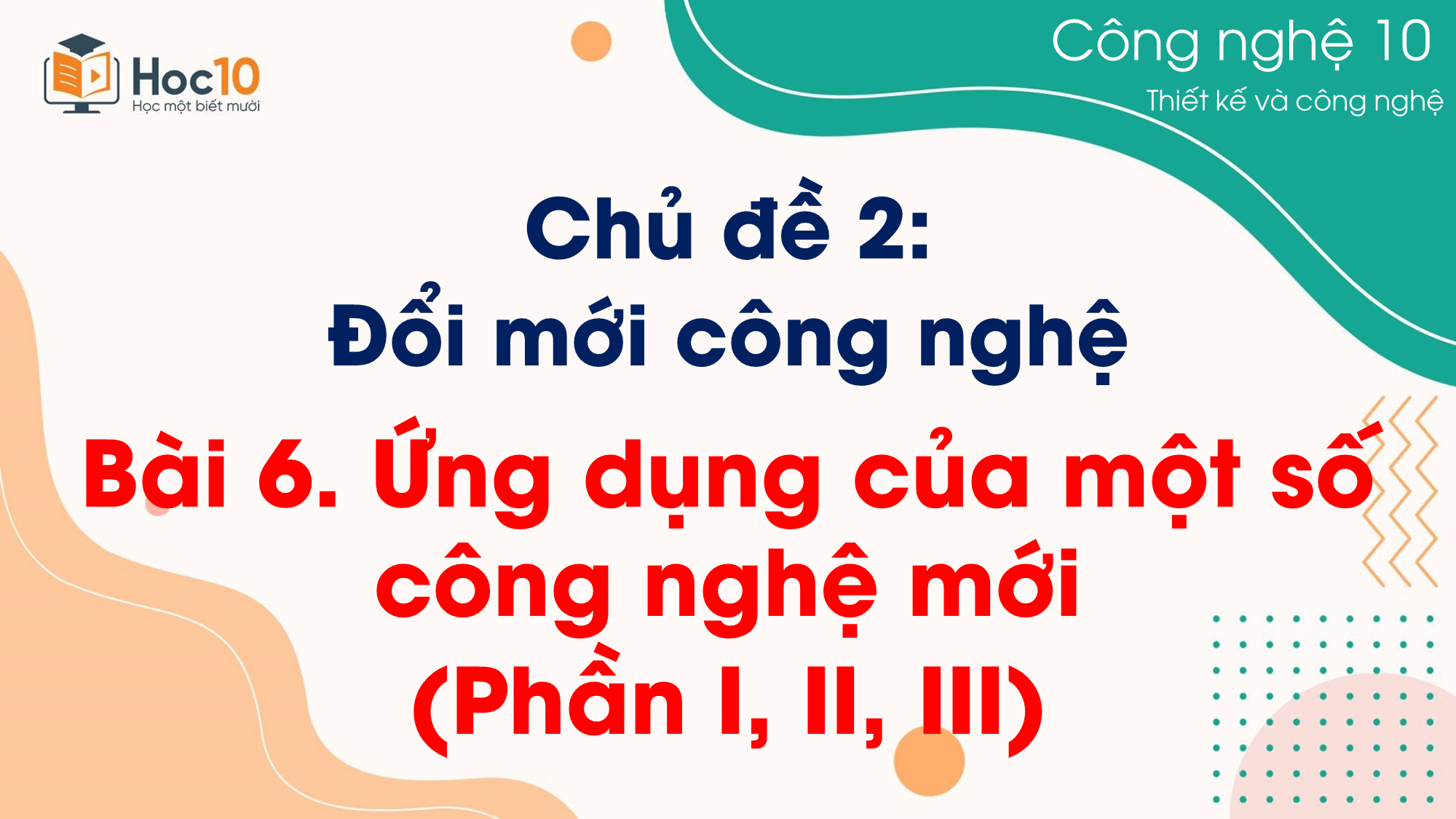 CN Thiết kế và Công nghệ - Bài 6 Ứng dụng của một số công nghệ mới (Phần I, II, III)